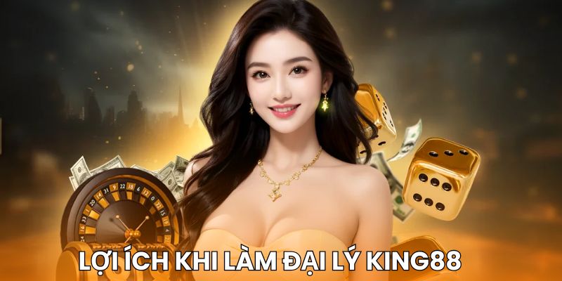 Lợi ích nổi bật khi làm đại lý King88