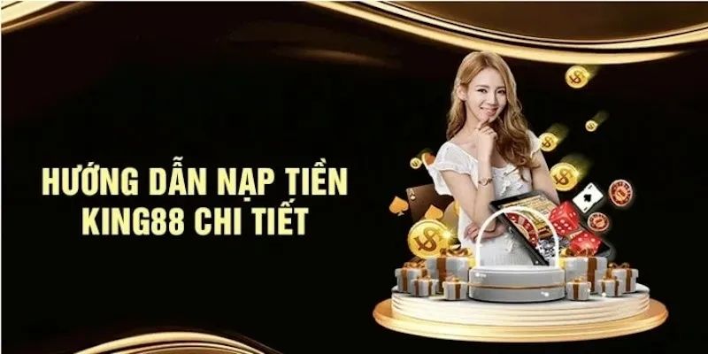 Chi tiết cách nạp tiền tại King88 dành cho bạn 